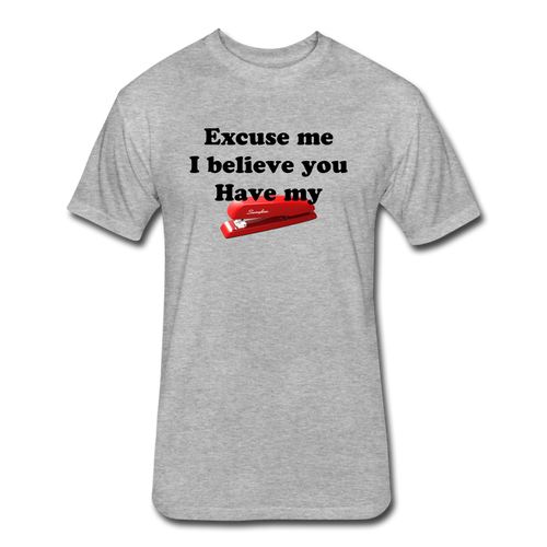 Excuse me, I believe you have my stapler Tee shirt. Fitted Cotton/Poly T-Shirt by Next Level - heather gray